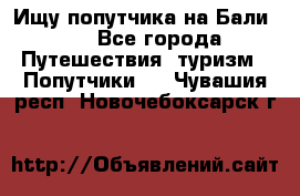 Ищу попутчика на Бали!!! - Все города Путешествия, туризм » Попутчики   . Чувашия респ.,Новочебоксарск г.